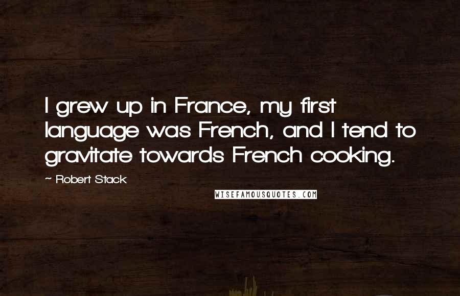 Robert Stack Quotes: I grew up in France, my first language was French, and I tend to gravitate towards French cooking.