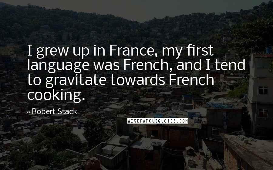 Robert Stack Quotes: I grew up in France, my first language was French, and I tend to gravitate towards French cooking.