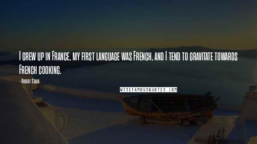 Robert Stack Quotes: I grew up in France, my first language was French, and I tend to gravitate towards French cooking.