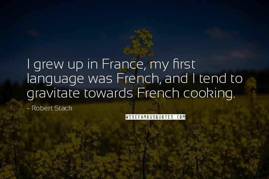 Robert Stack Quotes: I grew up in France, my first language was French, and I tend to gravitate towards French cooking.