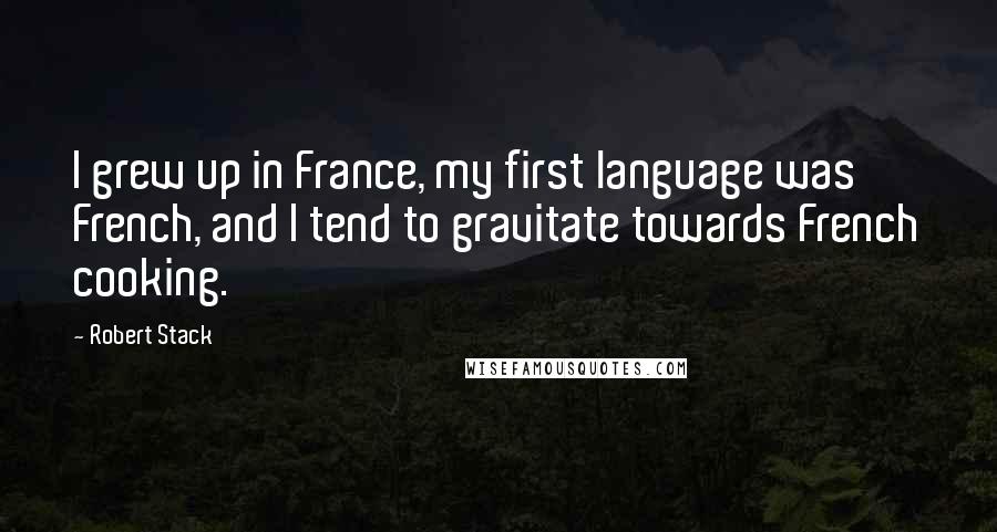 Robert Stack Quotes: I grew up in France, my first language was French, and I tend to gravitate towards French cooking.