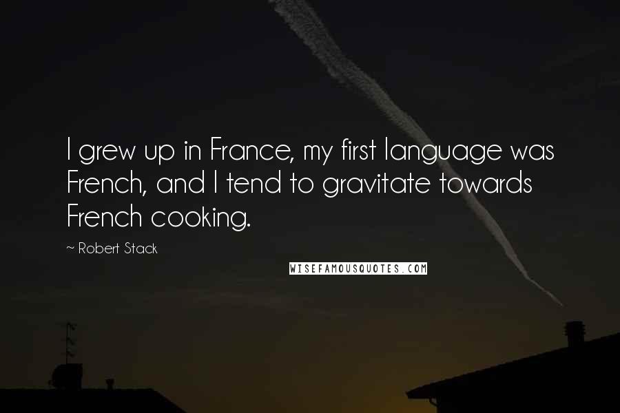 Robert Stack Quotes: I grew up in France, my first language was French, and I tend to gravitate towards French cooking.