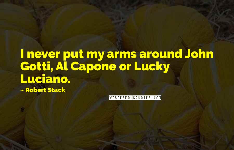 Robert Stack Quotes: I never put my arms around John Gotti, Al Capone or Lucky Luciano.