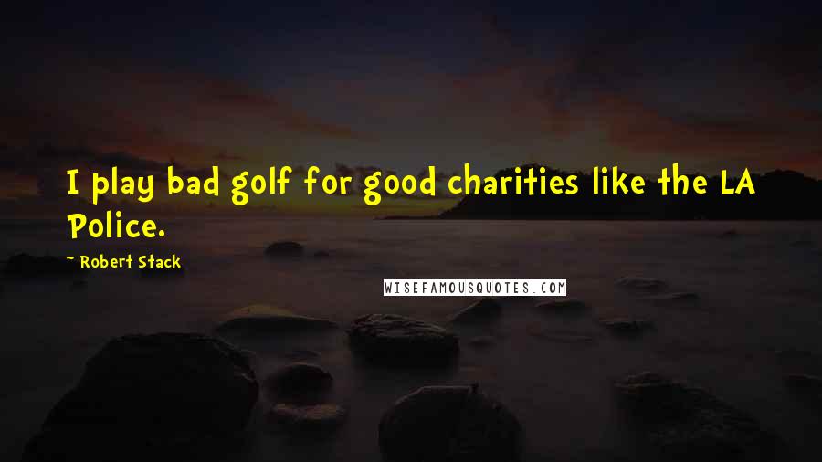 Robert Stack Quotes: I play bad golf for good charities like the LA Police.