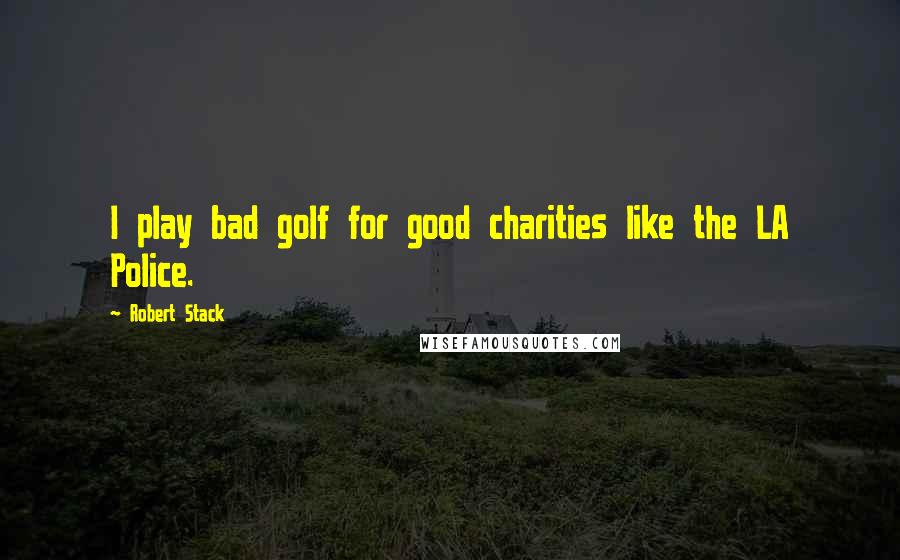 Robert Stack Quotes: I play bad golf for good charities like the LA Police.