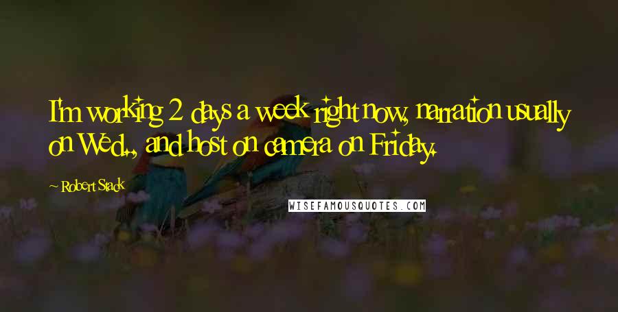 Robert Stack Quotes: I'm working 2 days a week right now, narration usually on Wed., and host on camera on Friday.