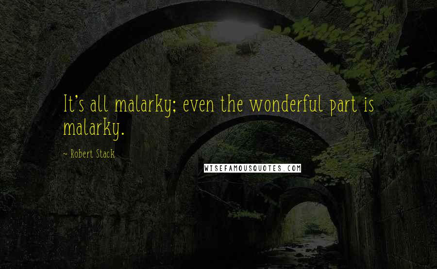 Robert Stack Quotes: It's all malarky; even the wonderful part is malarky.