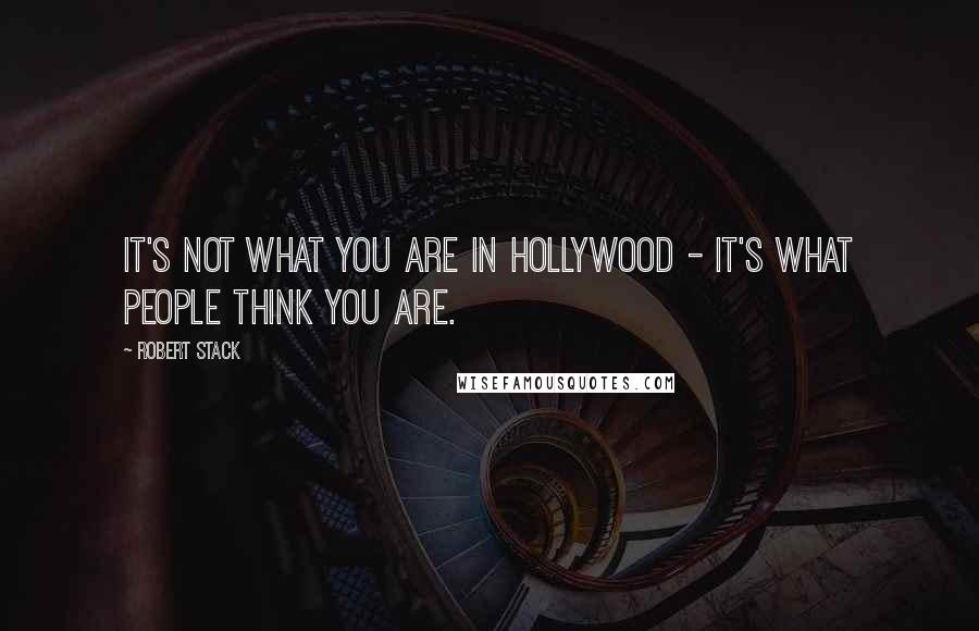 Robert Stack Quotes: It's not what you are in Hollywood - it's what people think you are.