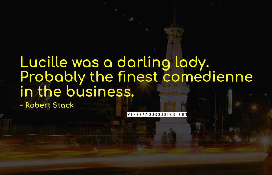 Robert Stack Quotes: Lucille was a darling lady. Probably the finest comedienne in the business.