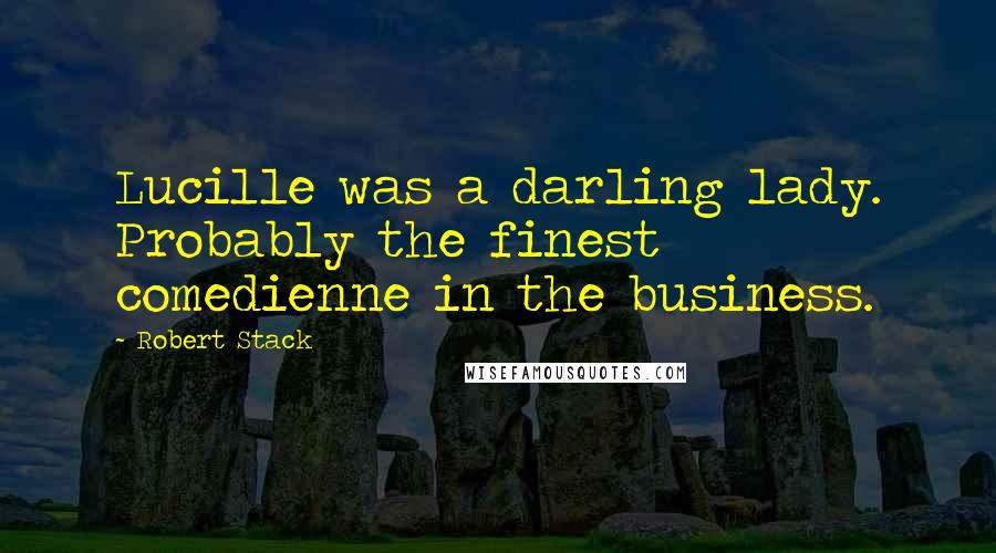 Robert Stack Quotes: Lucille was a darling lady. Probably the finest comedienne in the business.