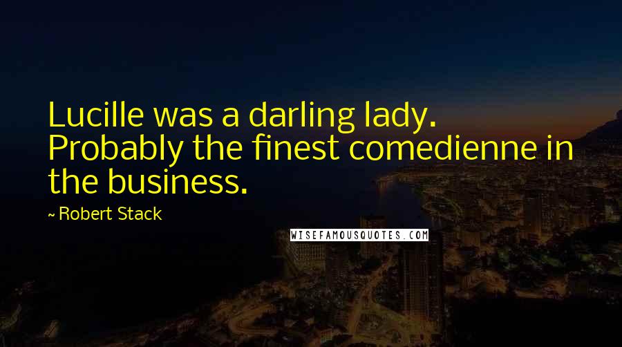 Robert Stack Quotes: Lucille was a darling lady. Probably the finest comedienne in the business.
