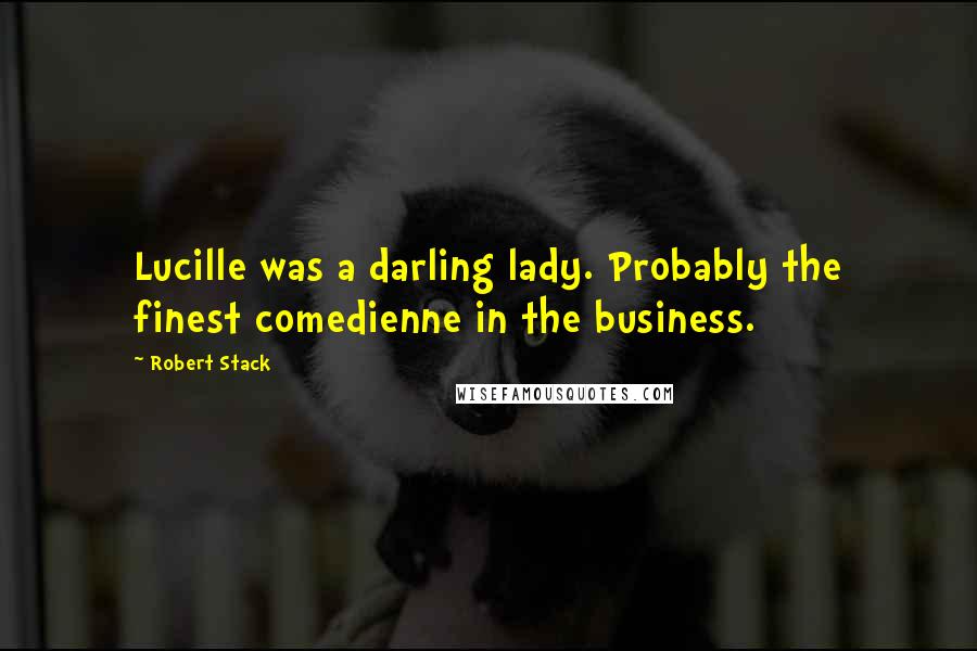 Robert Stack Quotes: Lucille was a darling lady. Probably the finest comedienne in the business.