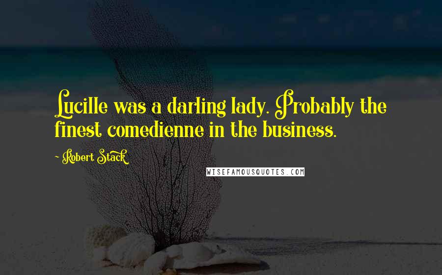 Robert Stack Quotes: Lucille was a darling lady. Probably the finest comedienne in the business.
