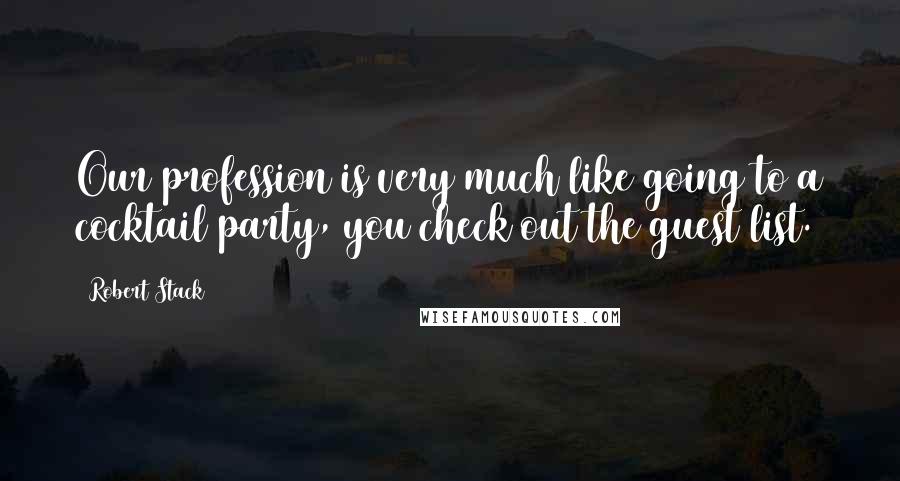 Robert Stack Quotes: Our profession is very much like going to a cocktail party, you check out the guest list.