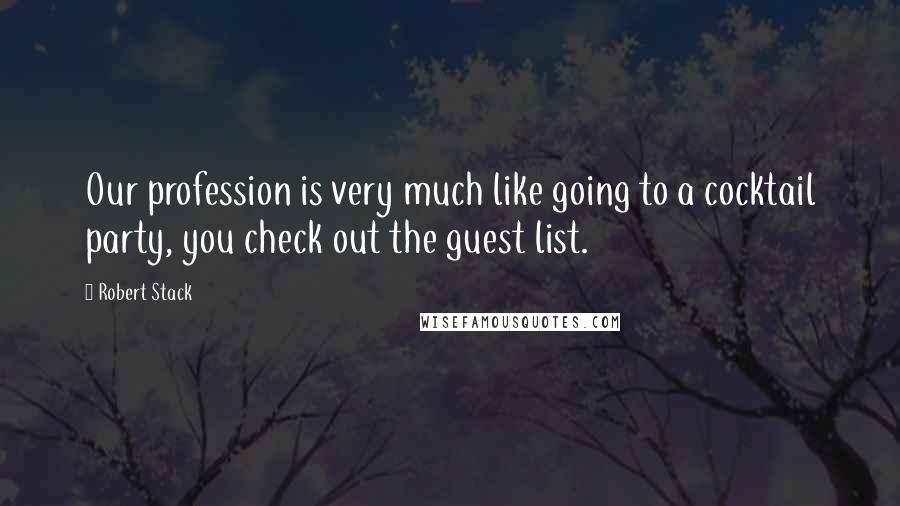 Robert Stack Quotes: Our profession is very much like going to a cocktail party, you check out the guest list.