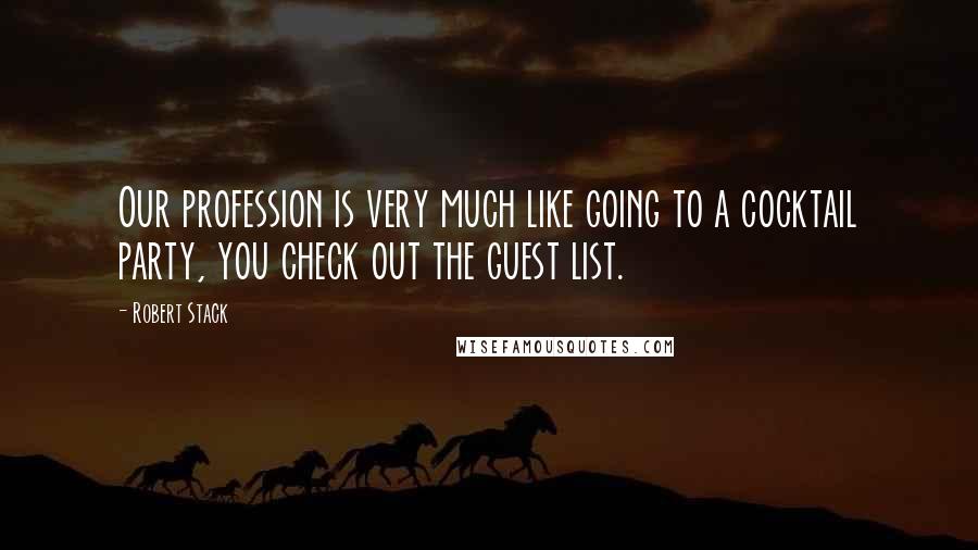 Robert Stack Quotes: Our profession is very much like going to a cocktail party, you check out the guest list.
