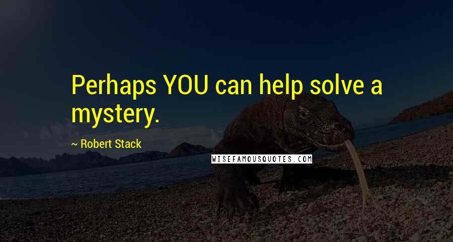 Robert Stack Quotes: Perhaps YOU can help solve a mystery.