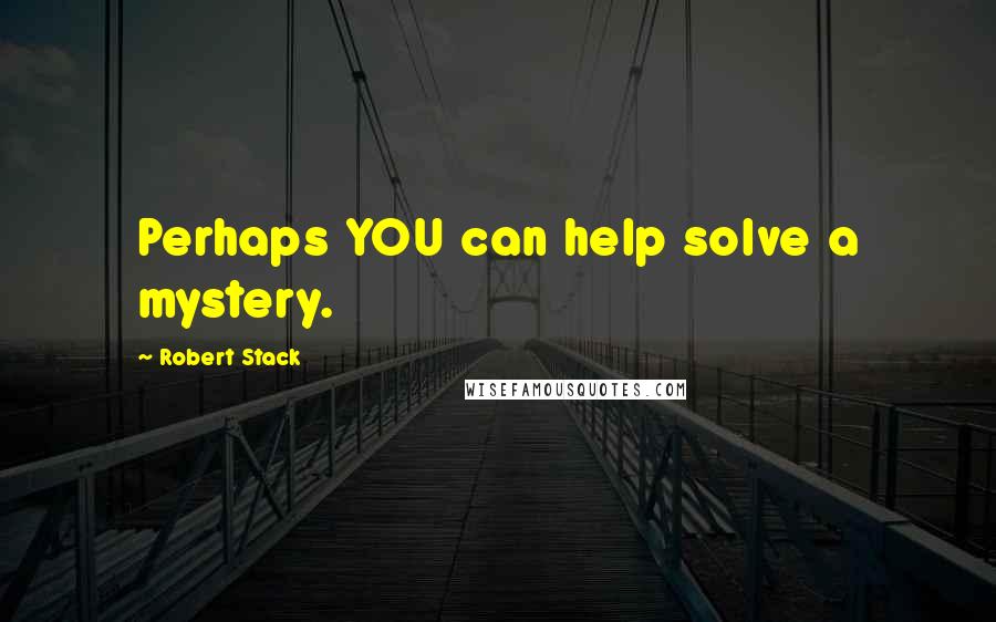 Robert Stack Quotes: Perhaps YOU can help solve a mystery.