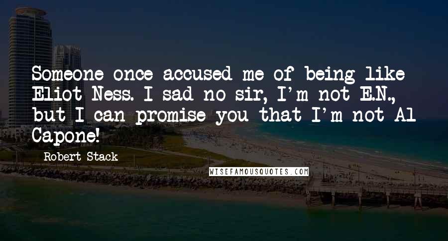 Robert Stack Quotes: Someone once accused me of being like Eliot Ness. I sad no sir, I'm not E.N., but I can promise you that I'm not Al Capone!