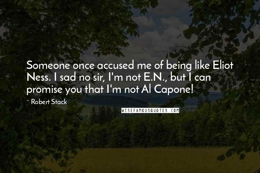 Robert Stack Quotes: Someone once accused me of being like Eliot Ness. I sad no sir, I'm not E.N., but I can promise you that I'm not Al Capone!