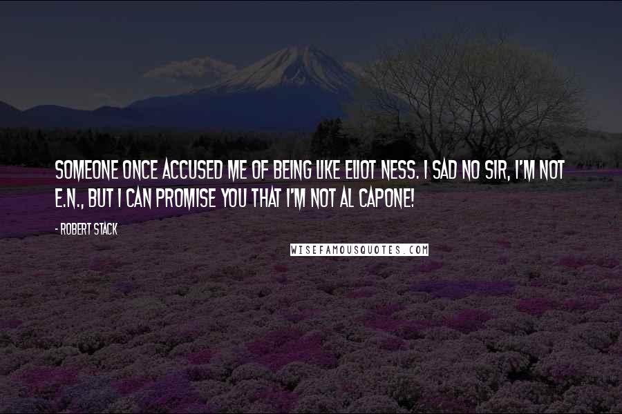 Robert Stack Quotes: Someone once accused me of being like Eliot Ness. I sad no sir, I'm not E.N., but I can promise you that I'm not Al Capone!
