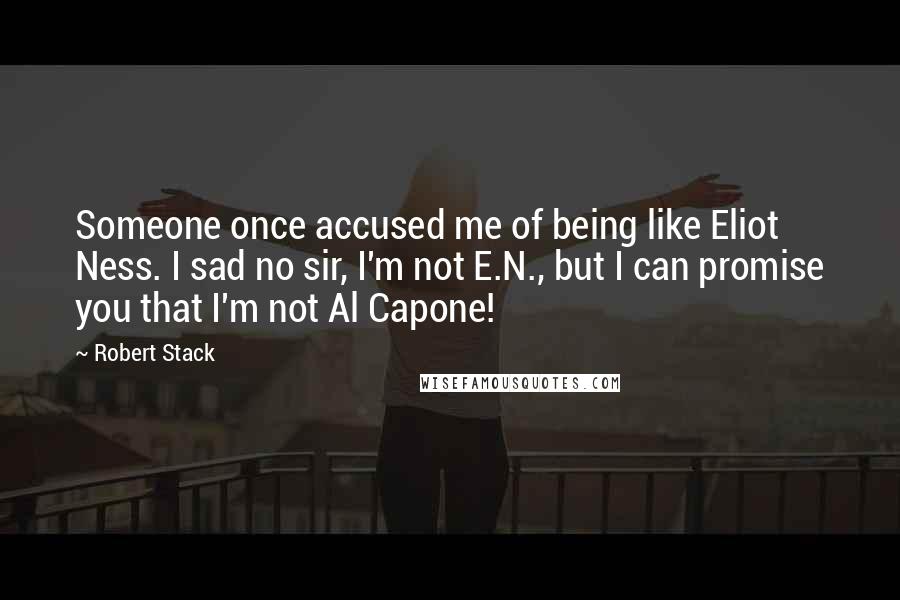 Robert Stack Quotes: Someone once accused me of being like Eliot Ness. I sad no sir, I'm not E.N., but I can promise you that I'm not Al Capone!