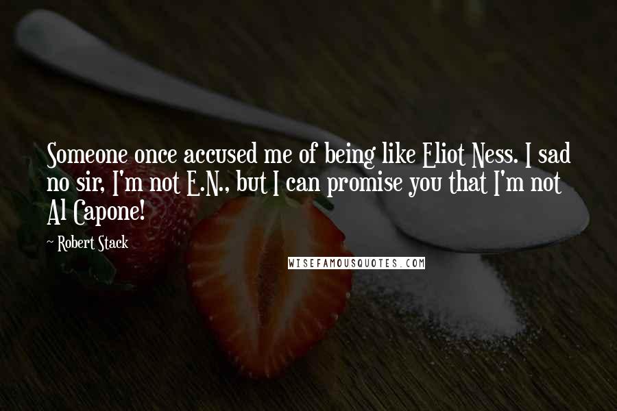 Robert Stack Quotes: Someone once accused me of being like Eliot Ness. I sad no sir, I'm not E.N., but I can promise you that I'm not Al Capone!