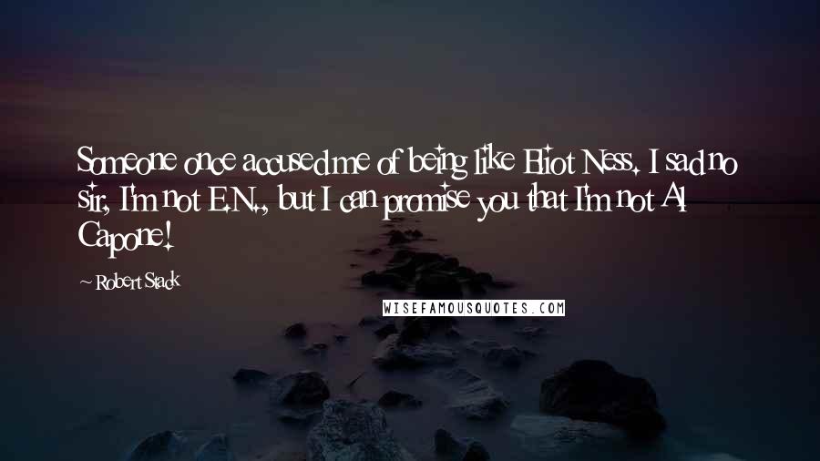 Robert Stack Quotes: Someone once accused me of being like Eliot Ness. I sad no sir, I'm not E.N., but I can promise you that I'm not Al Capone!