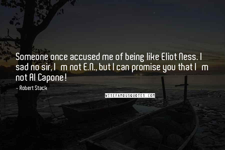 Robert Stack Quotes: Someone once accused me of being like Eliot Ness. I sad no sir, I'm not E.N., but I can promise you that I'm not Al Capone!