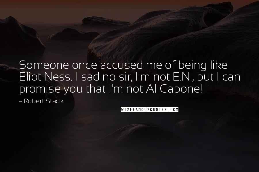 Robert Stack Quotes: Someone once accused me of being like Eliot Ness. I sad no sir, I'm not E.N., but I can promise you that I'm not Al Capone!