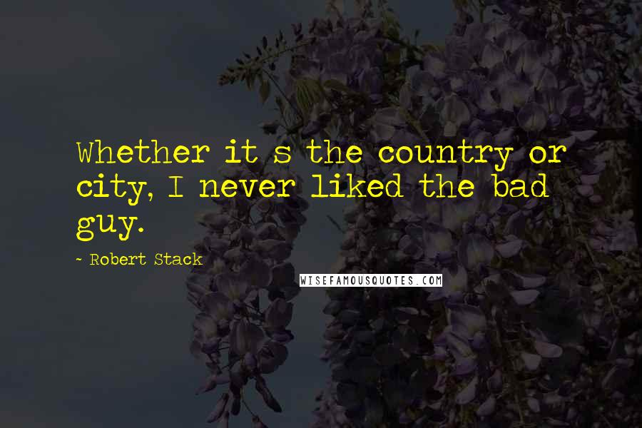 Robert Stack Quotes: Whether it s the country or city, I never liked the bad guy.