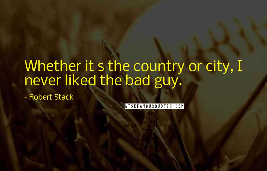 Robert Stack Quotes: Whether it s the country or city, I never liked the bad guy.