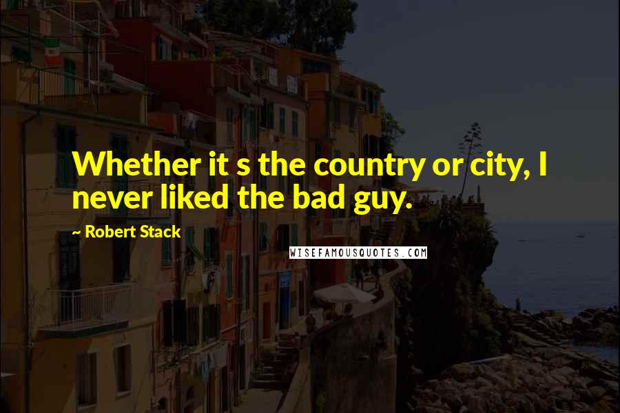 Robert Stack Quotes: Whether it s the country or city, I never liked the bad guy.