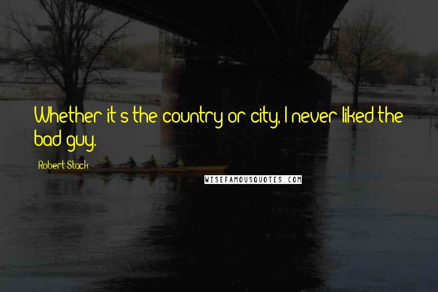 Robert Stack Quotes: Whether it s the country or city, I never liked the bad guy.