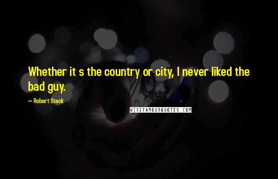 Robert Stack Quotes: Whether it s the country or city, I never liked the bad guy.