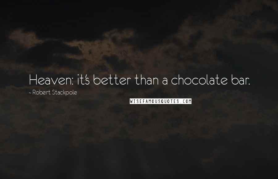 Robert Stackpole Quotes: Heaven: it's better than a chocolate bar.