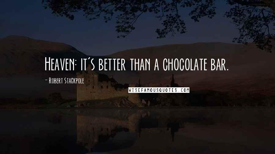 Robert Stackpole Quotes: Heaven: it's better than a chocolate bar.