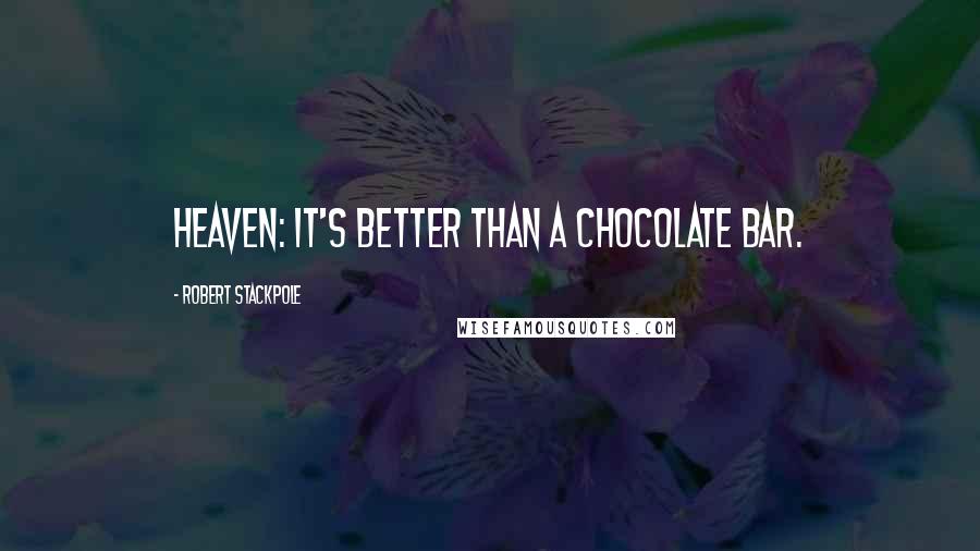 Robert Stackpole Quotes: Heaven: it's better than a chocolate bar.