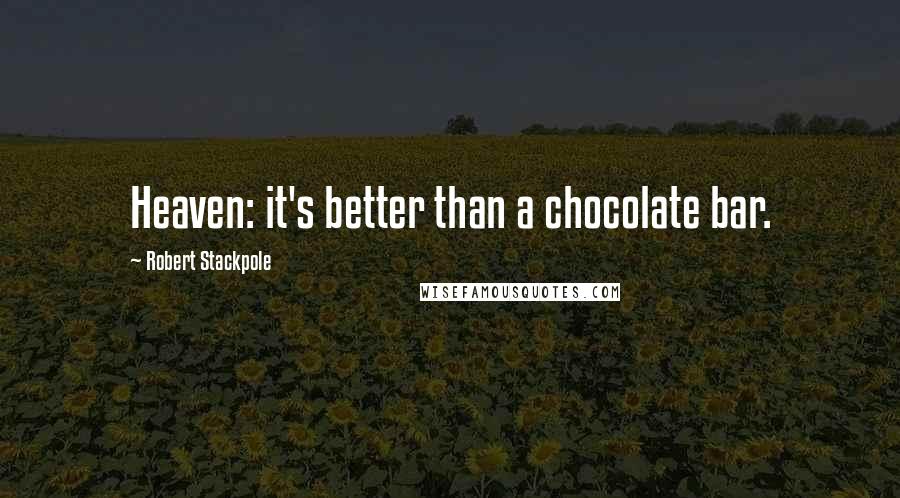Robert Stackpole Quotes: Heaven: it's better than a chocolate bar.