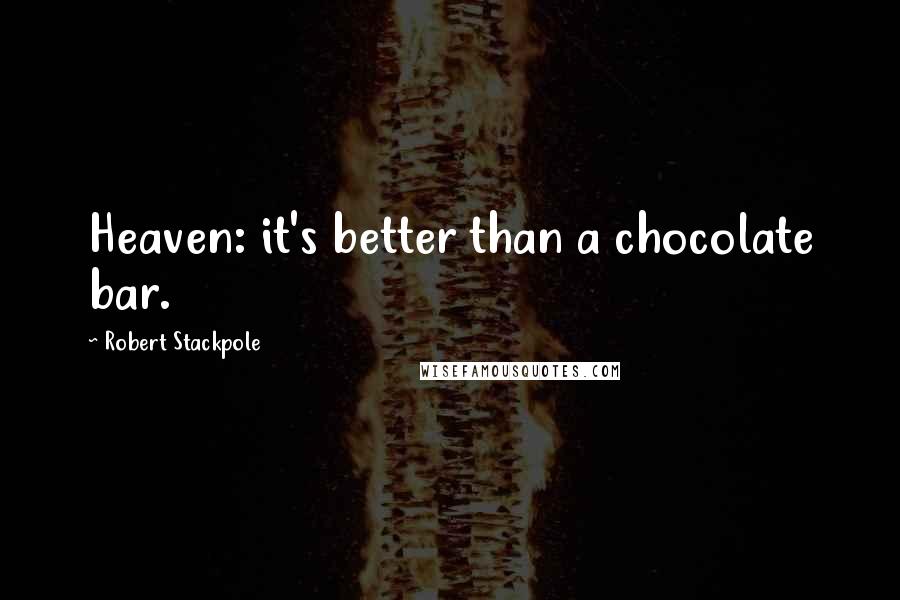 Robert Stackpole Quotes: Heaven: it's better than a chocolate bar.
