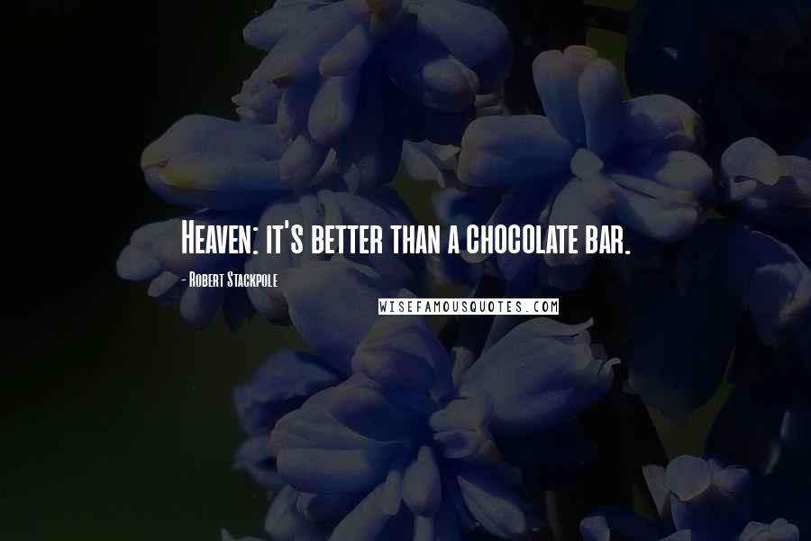 Robert Stackpole Quotes: Heaven: it's better than a chocolate bar.