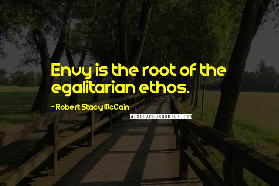 Robert Stacy McCain Quotes: Envy is the root of the egalitarian ethos.