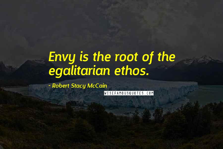 Robert Stacy McCain Quotes: Envy is the root of the egalitarian ethos.