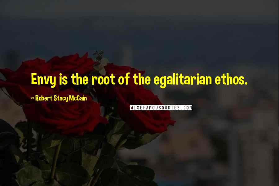 Robert Stacy McCain Quotes: Envy is the root of the egalitarian ethos.