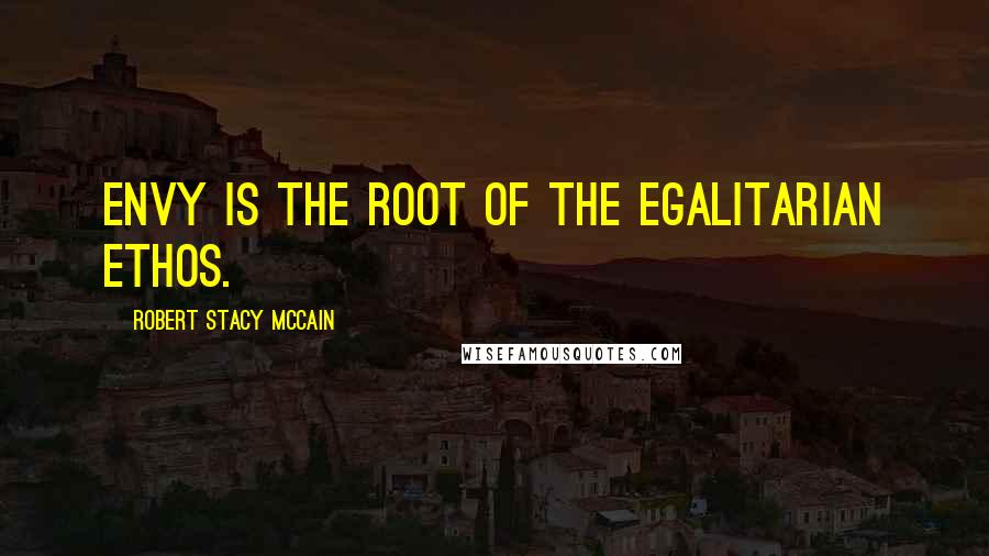 Robert Stacy McCain Quotes: Envy is the root of the egalitarian ethos.