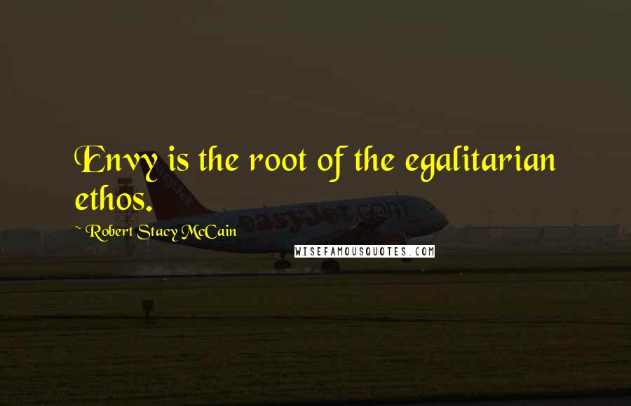 Robert Stacy McCain Quotes: Envy is the root of the egalitarian ethos.