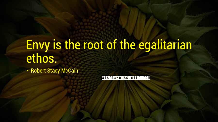 Robert Stacy McCain Quotes: Envy is the root of the egalitarian ethos.