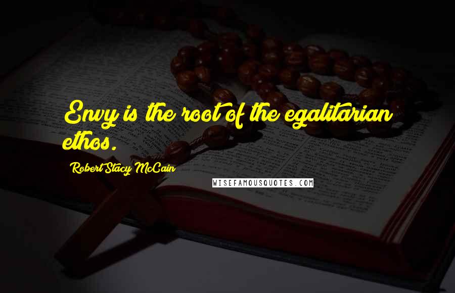 Robert Stacy McCain Quotes: Envy is the root of the egalitarian ethos.