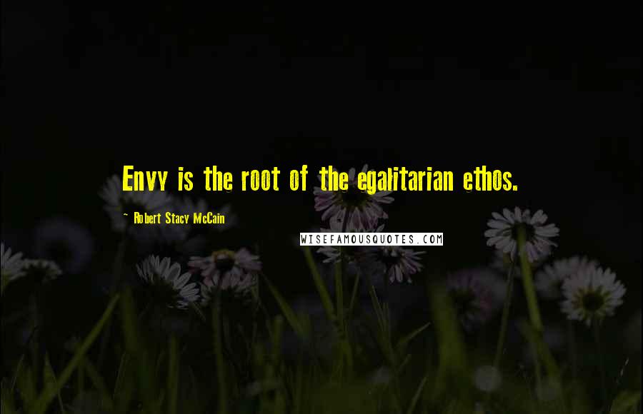 Robert Stacy McCain Quotes: Envy is the root of the egalitarian ethos.