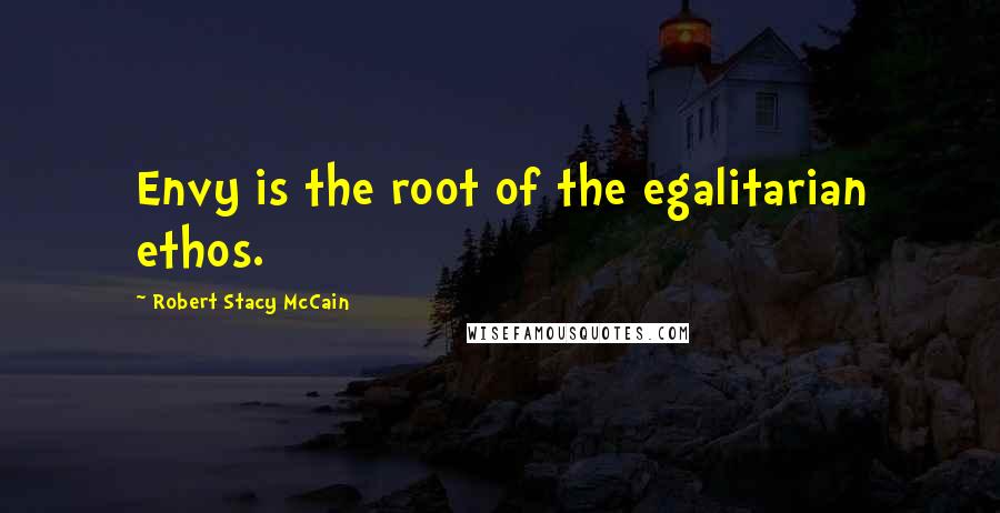 Robert Stacy McCain Quotes: Envy is the root of the egalitarian ethos.